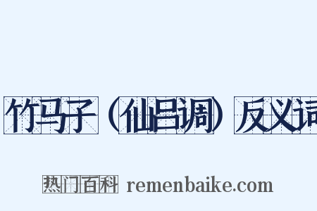 竹马子（仙吕调）反义词是什么意思的图片